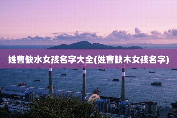 姓曹缺水女孩名字大全(姓曹缺木女孩名字)
