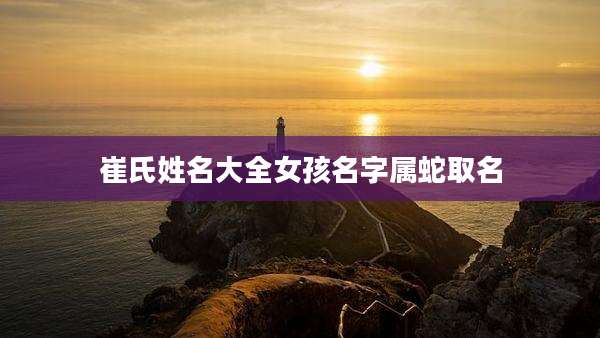 崔氏姓名大全女孩名字属蛇取名