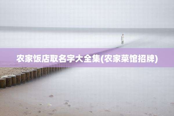 农家饭店取名字大全集(农家菜馆招牌)