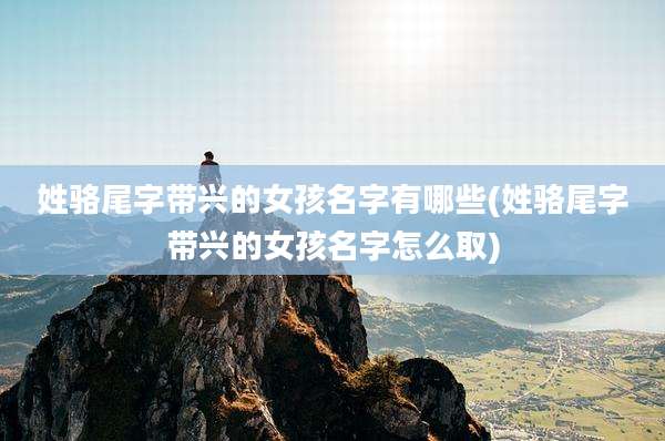姓骆尾字带兴的女孩名字有哪些(姓骆尾字带兴的女孩名字怎么取)