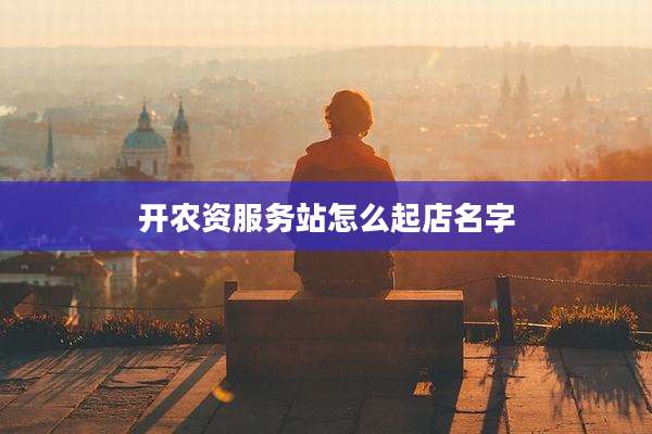 开农资服务站怎么起店名字