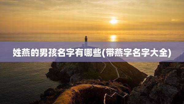 姓燕的男孩名字有哪些(带燕字名字大全)