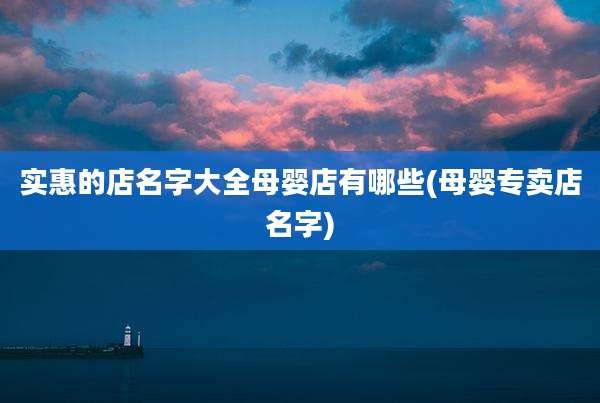 实惠的店名字大全母婴店有哪些(母婴专卖店名字)