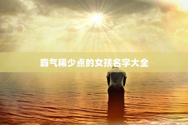 霸气稀少点的女孩名字大全