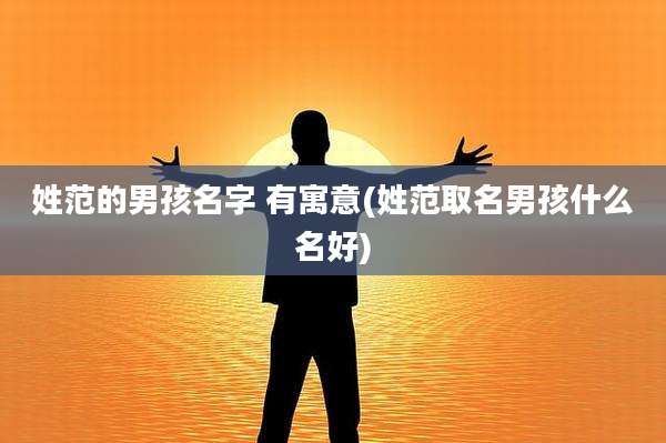 姓范的男孩名字 有寓意(姓范取名男孩什么名好)
