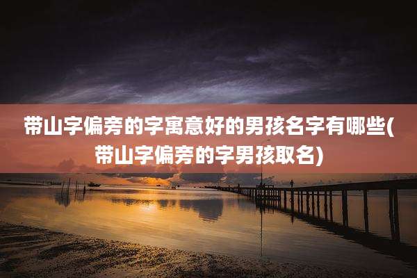 带山字偏旁的字寓意好的男孩名字有哪些(带山字偏旁的字男孩取名)