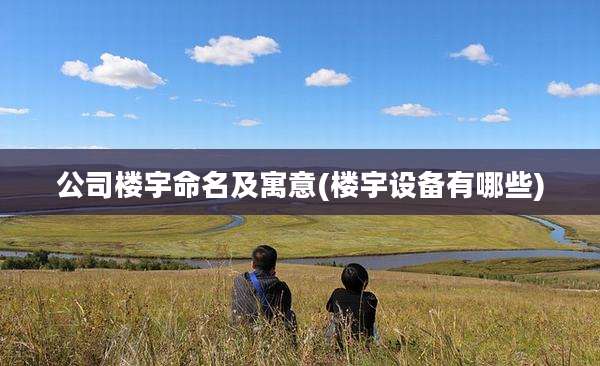 公司楼宇命名及寓意(楼宇设备有哪些)