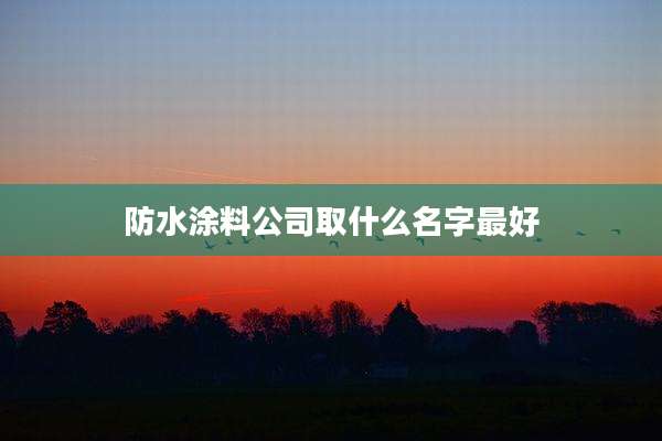 防水涂料公司取什么名字最好