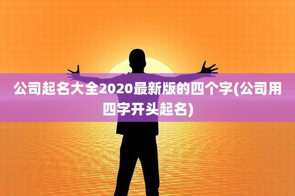公司起名大全2020最新版的四个字(公司用四字开头起名)