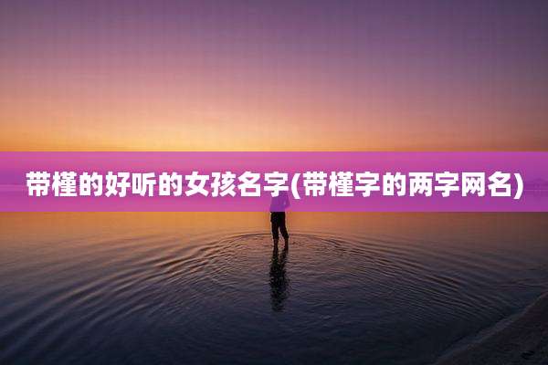 带槿的好听的女孩名字(带槿字的两字网名)