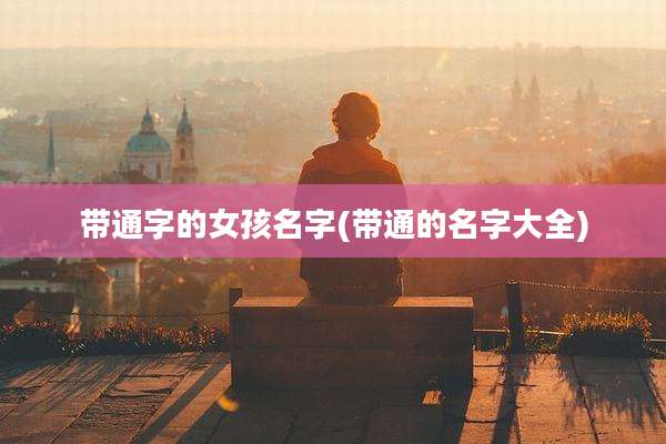 带通字的女孩名字(带通的名字大全)