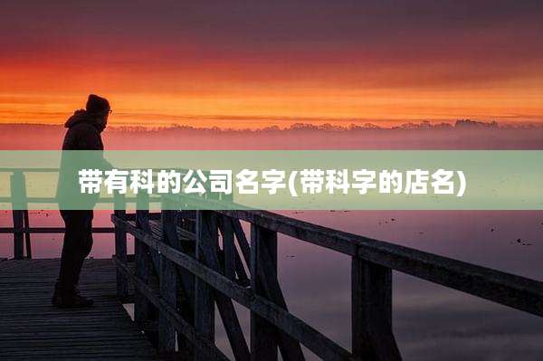 带有科的公司名字(带科字的店名)