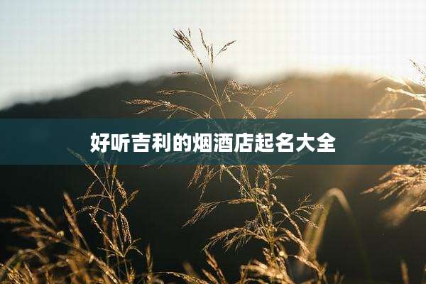 好听吉利的烟酒店起名大全