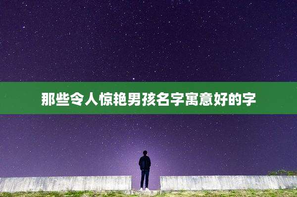那些令人惊艳男孩名字寓意好的字