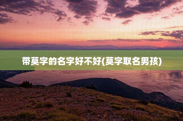 带莫字的名字好不好(莫字取名男孩)