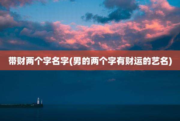 带财两个字名字(男的两个字有财运的艺名)
