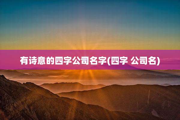 有诗意的四字公司名字(四字 公司名)