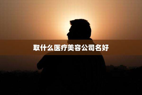 取什么医疗美容公司名好