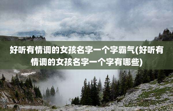 好听有情调的女孩名字一个字霸气(好听有情调的女孩名字一个字有哪些)