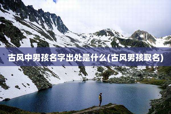 古风中男孩名字出处是什么(古风男孩取名)
