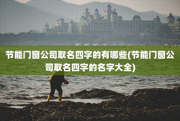 节能门窗公司取名四字的有哪些(节能门窗公司取名四字的名字大全)