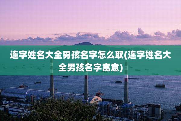 连字姓名大全男孩名字怎么取(连字姓名大全男孩名字寓意)