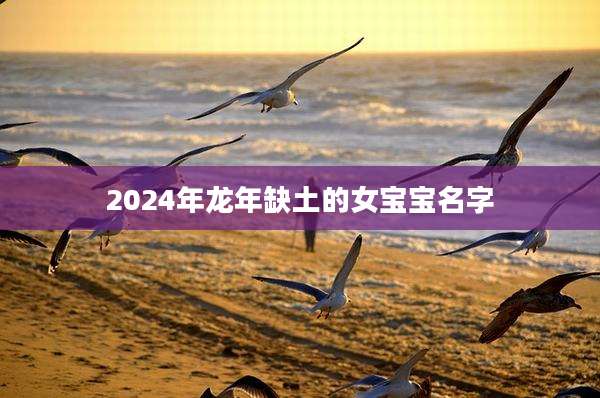 2024年龙年缺土的女宝宝名字