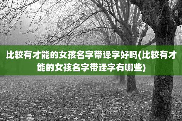 比较有才能的女孩名字带译字好吗(比较有才能的女孩名字带译字有哪些)