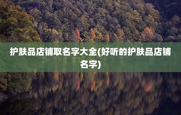 护肤品店铺取名字大全(好听的护肤品店铺名字)