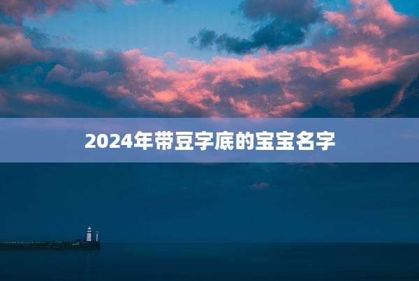 2024年带豆字底的宝宝名字