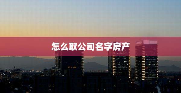 怎么取公司名字房产