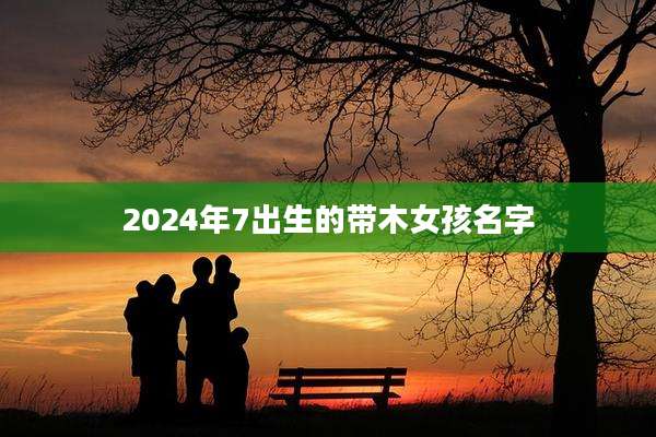 2024年7出生的带木女孩名字