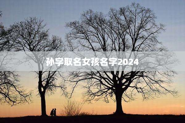孙字取名女孩名字2024
