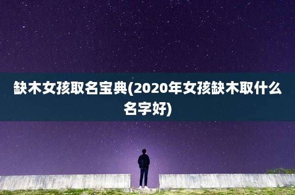 缺木女孩取名宝典(2020年女孩缺木取什么名字好)
