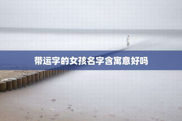 带运字的女孩名字含寓意好吗