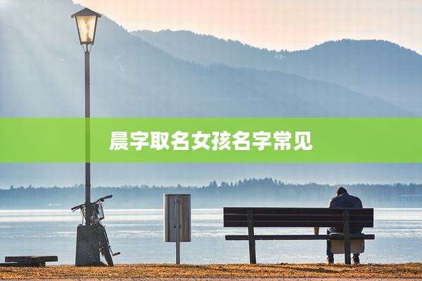 晨字取名女孩名字常见