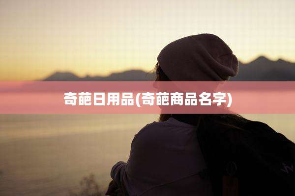 奇葩日用品(奇葩商品名字)
