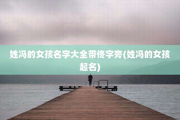 姓冯的女孩名字大全带佟字旁(姓冯的女孩起名)