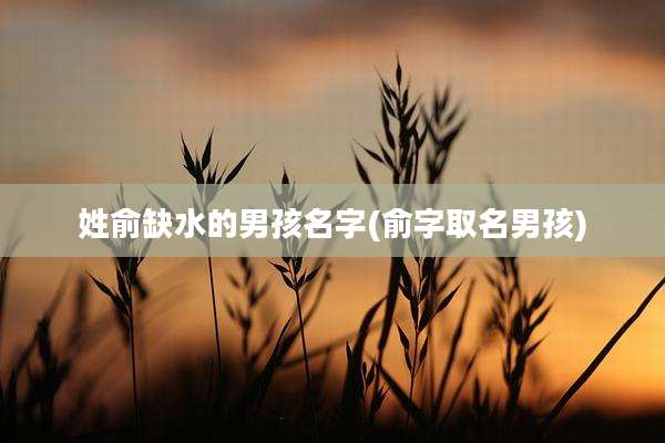姓俞缺水的男孩名字(俞字取名男孩)