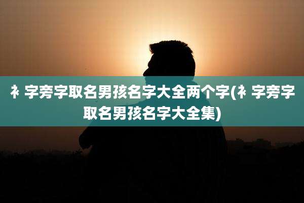 衤字旁字取名男孩名字大全两个字(衤字旁字取名男孩名字大全集)