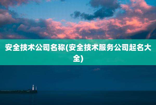 安全技术公司名称(安全技术服务公司起名大全)