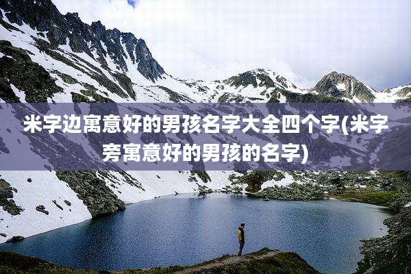 米字边寓意好的男孩名字大全四个字(米字旁寓意好的男孩的名字)