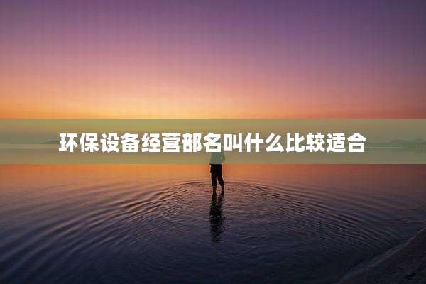 环保设备经营部名叫什么比较适合