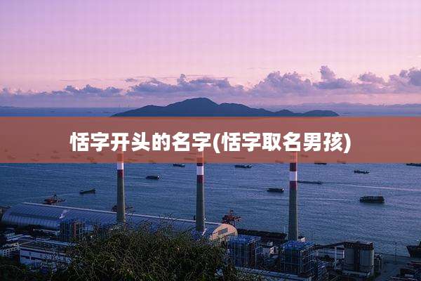 恬字开头的名字(恬字取名男孩)