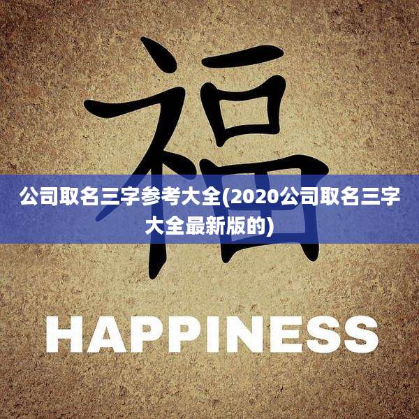 公司取名三字参考大全(2020公司取名三字大全最新版的)