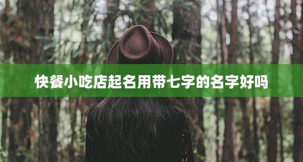 快餐小吃店起名用带七字的名字好吗