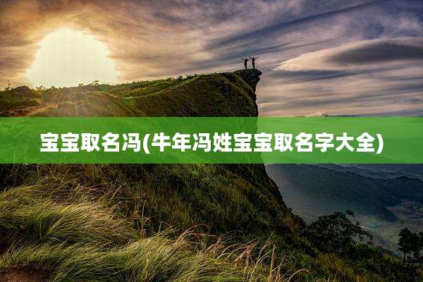宝宝取名冯(牛年冯姓宝宝取名字大全)