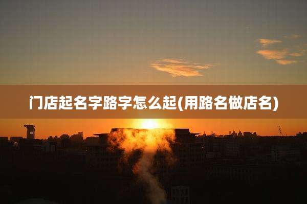 门店起名字路字怎么起(用路名做店名)