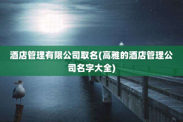 酒店管理有限公司取名(高雅的酒店管理公司名字大全)