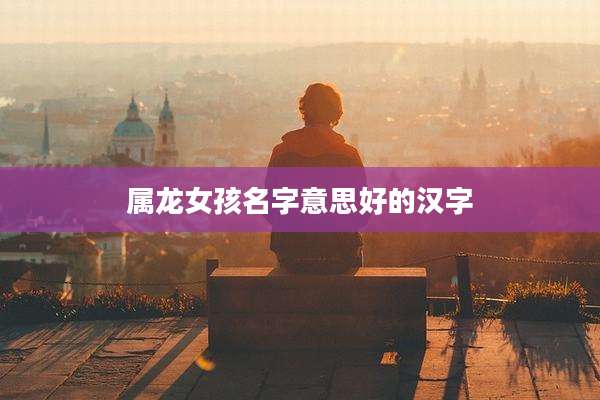 属龙女孩名字意思好的汉字